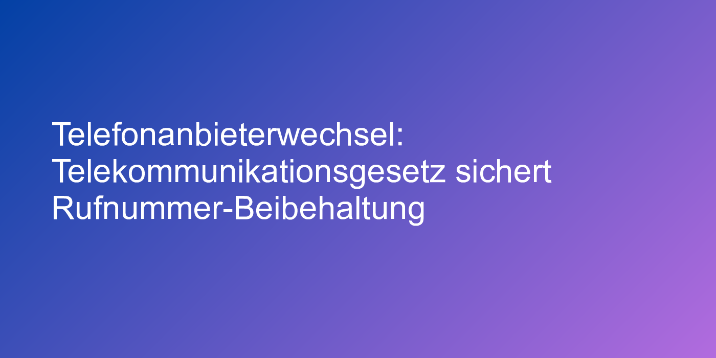 Telefonanbieterwechsel: Telekommunikationsgesetz sichert Rufnummer-Beibehaltung