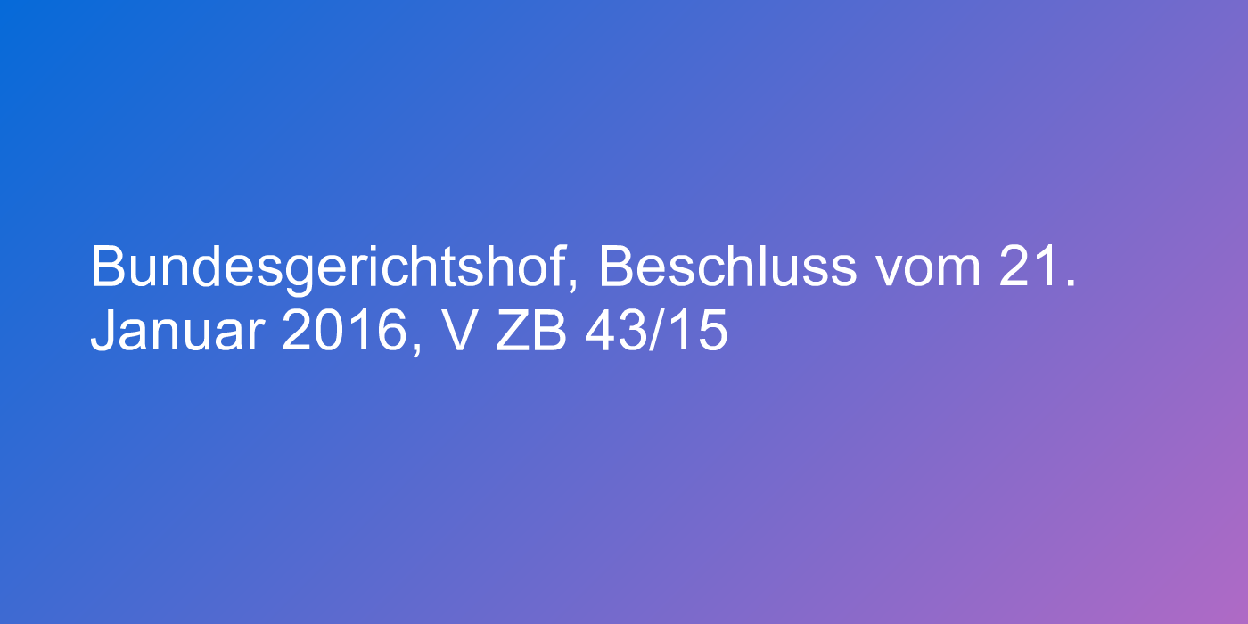 Bundesgerichtshof, Beschluss vom 21. Januar 2016, V ZB 43/15