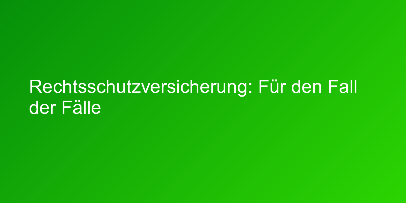 Rechtsschutzversicherung: Für den Fall der Fälle