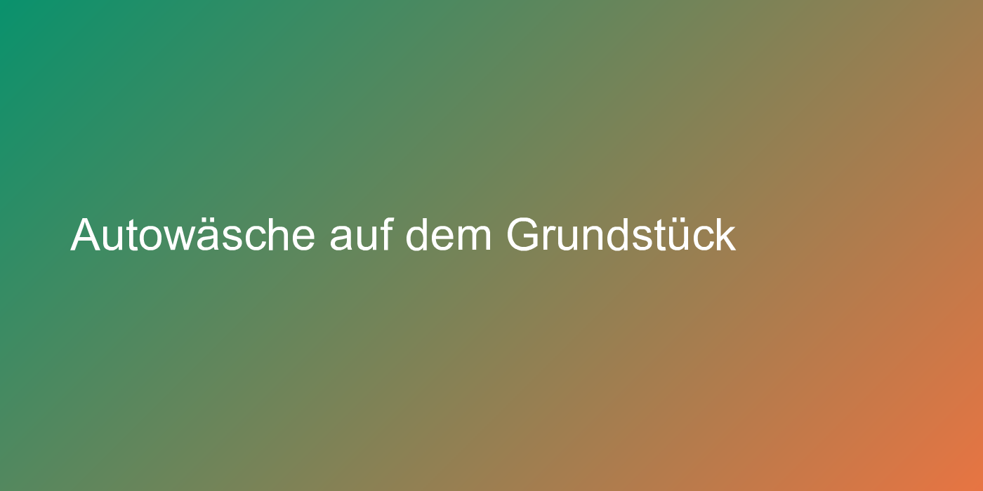 Autowäsche auf dem Grundstück