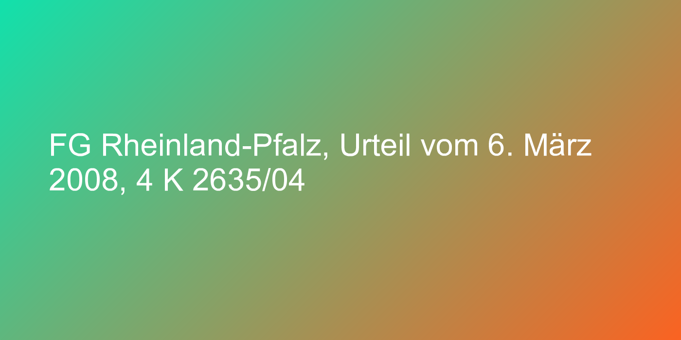 FG Rheinland-Pfalz, Urteil vom 6. März 2008, 4 K 2635/04