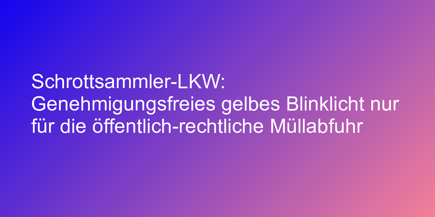 Blinklicht nur für öffentlich-rechtliche Müllabfuhr