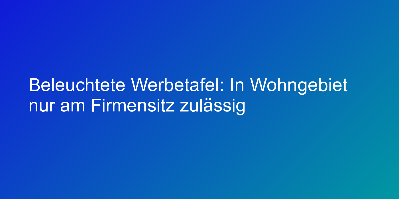 Beleuchtete Werbetafel: In Wohngebiet nur am Firmensitz zulässig