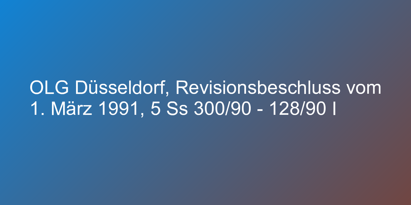 OLG Düsseldorf, Revisionsbeschluss vom 1. März 1991, 5 Ss 300/90 - 128/90 I