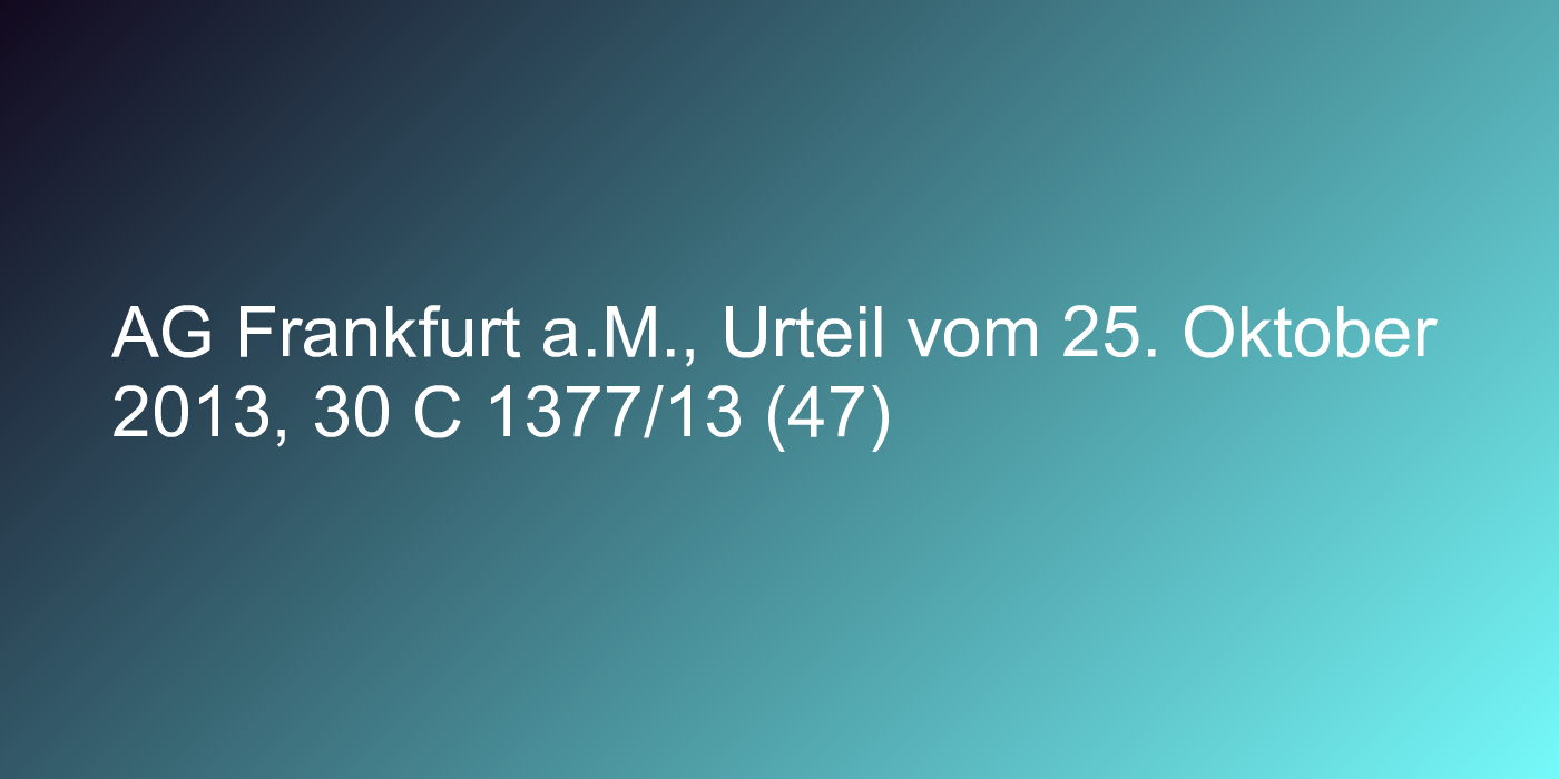 AG Frankfurt a.M., Urteil vom 25. Oktober 2013, 30 C 1377/13 (47)