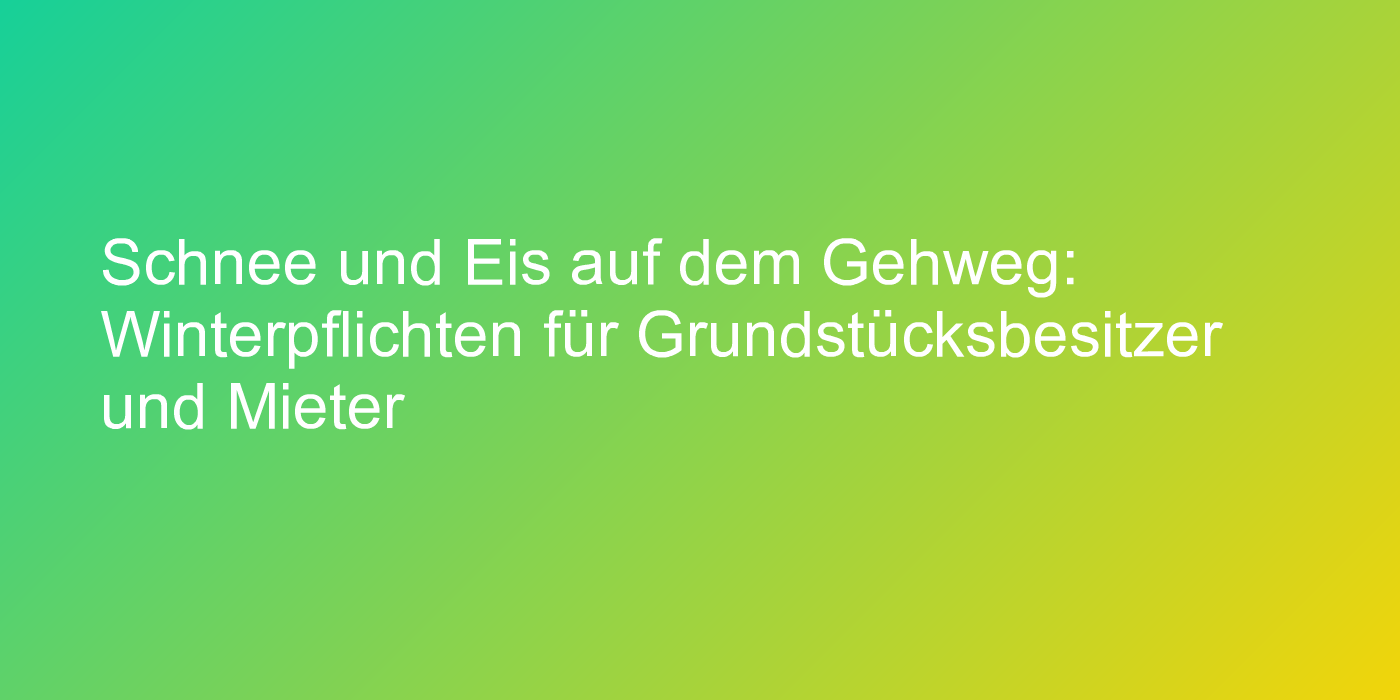 Schnee und Eis auf dem Gehweg: Winterpflichten für Grundstücksbesitzer und Mieter