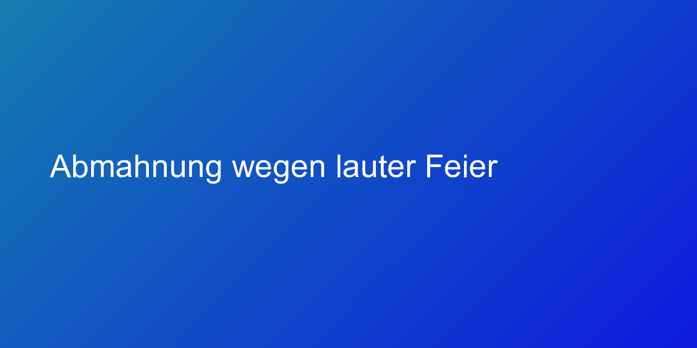 Abmahnung wegen lauter Feier