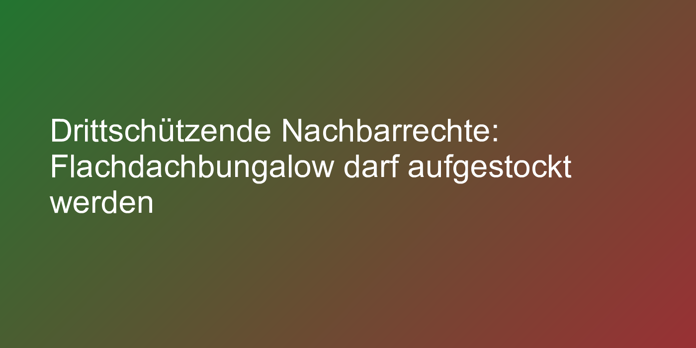 Drittschützende Nachbarrechte: Flachdachbungalow darf aufgestockt werden
