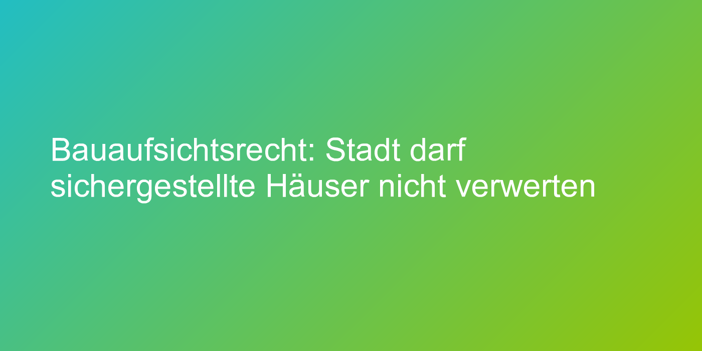 Das darf die Bauaufsichtsbehörde