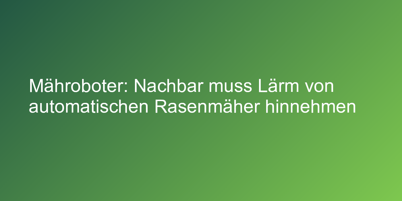 Mähroboter: Nachbar muss Lärm von automatischen Rasenmäher hinnehmen