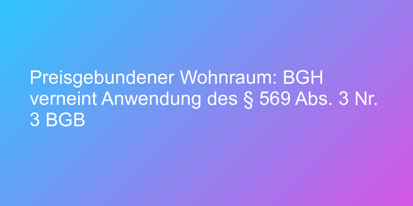 Preisgebundener Wohnraum: BGH verneint Anwendung des § 569 Abs. 3 Nr. 3 BGB