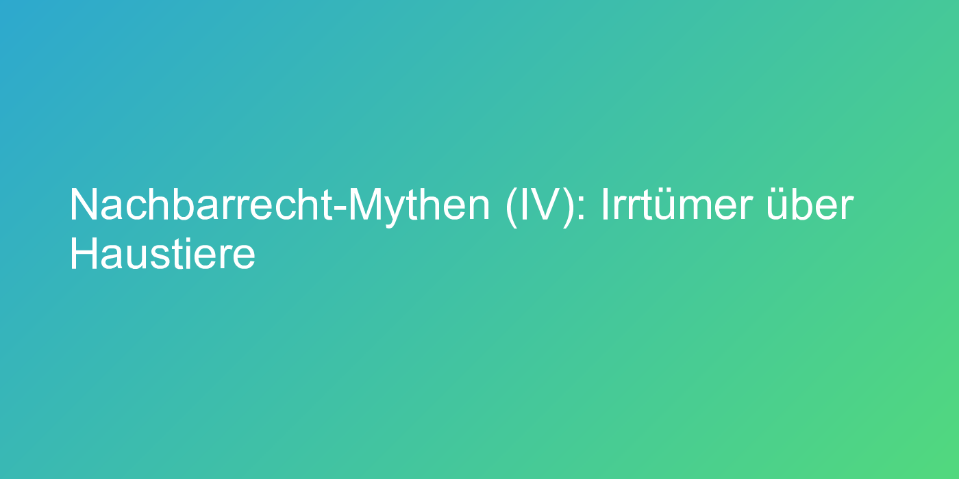 Nachbarrecht-Mythen (IV): Irrtümer über Haustiere