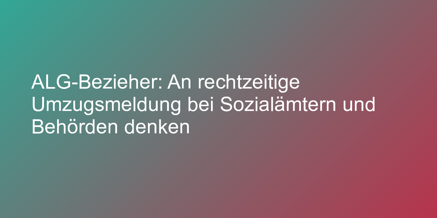 ALG-Bezieher: An rechtzeitige Umzugsmeldung bei Sozialämtern und Behörden denken