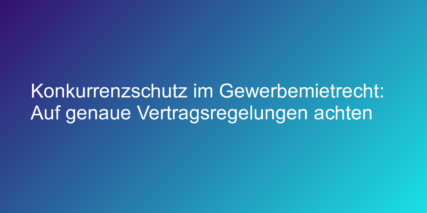Konkurrenzschutz im Gewerbemietrecht: Auf genaue Vertragsregelungen achten
