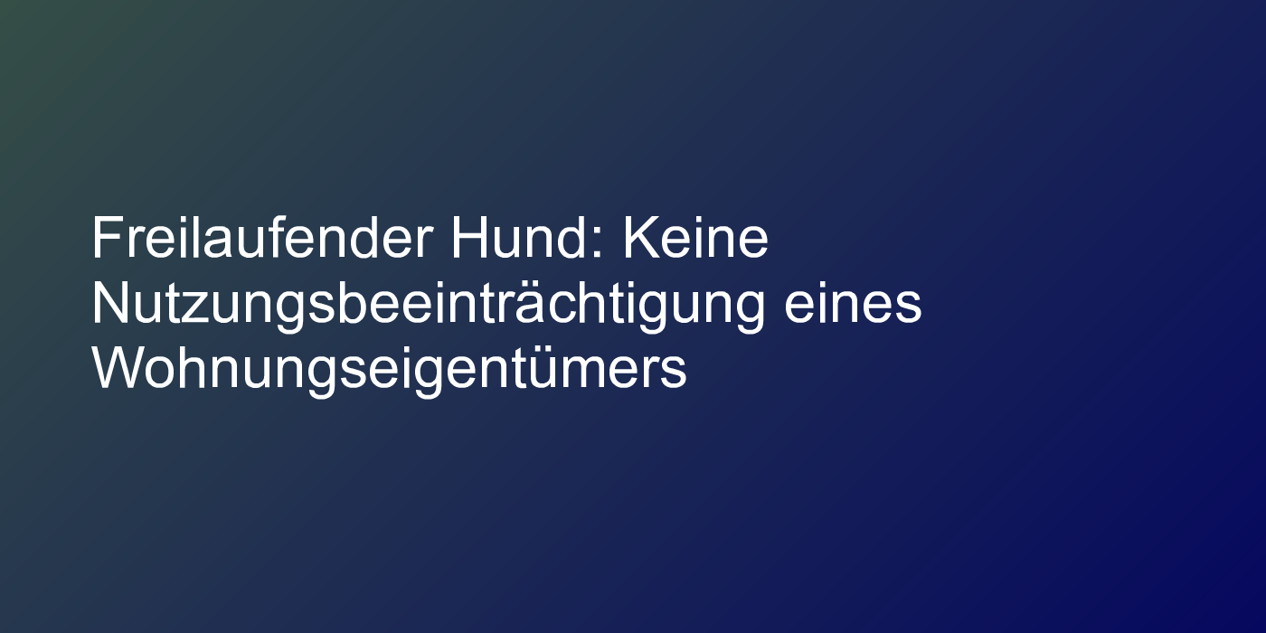 Freilaufender Hund: Keine Nutzungsbeeinträchtigung eines Wohnungseigentümers