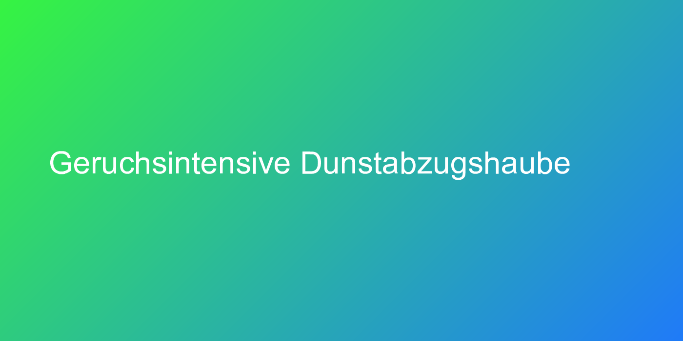 Geruchsintensive Dunstabzugshaube