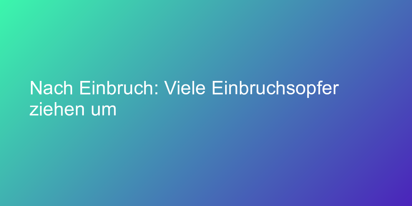 Nach Einbruch: Viele Einbruchsopfer ziehen um