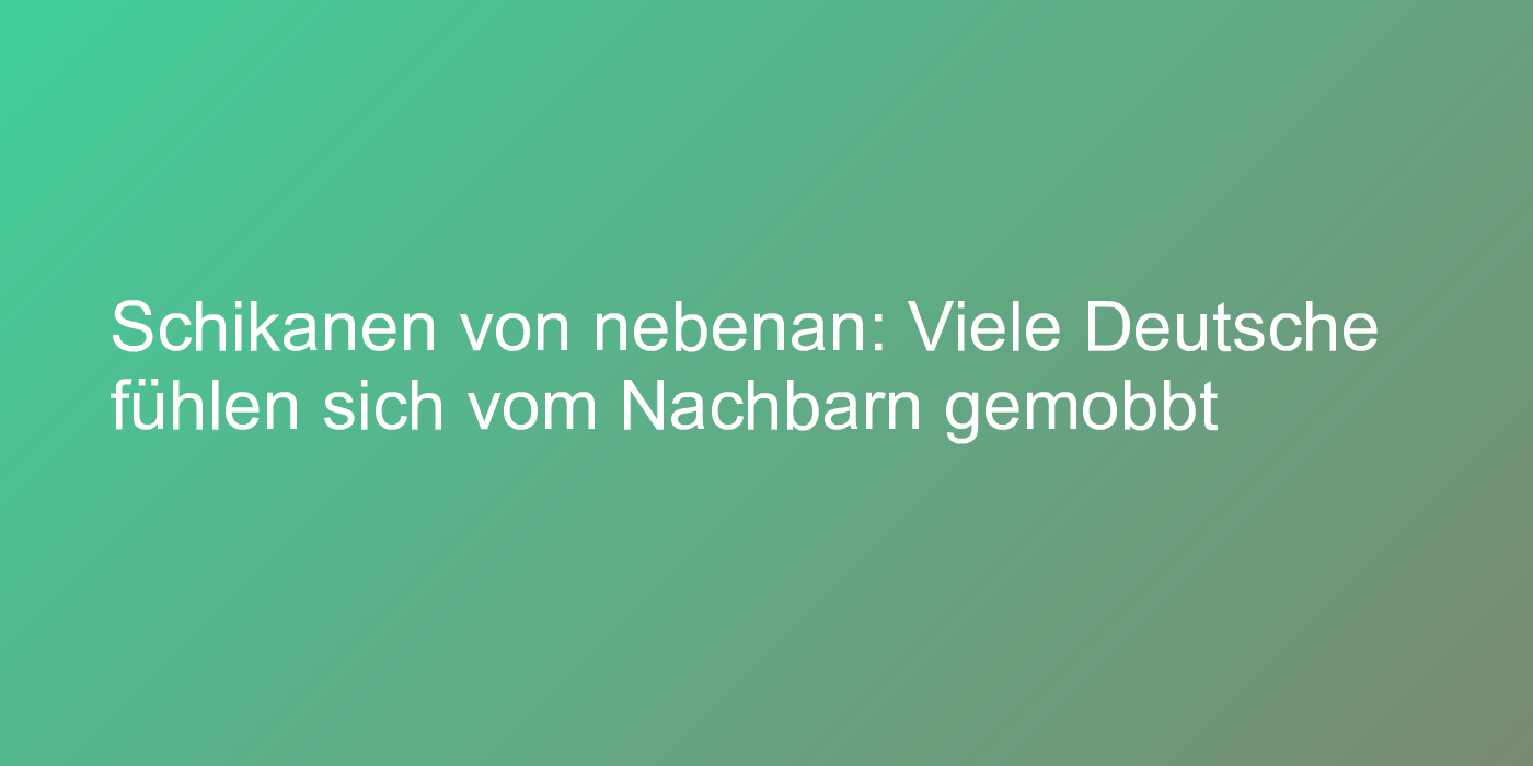 Schikanen von nebenan: Viele Deutsche fühlen sich vom Nachbarn gemobbt