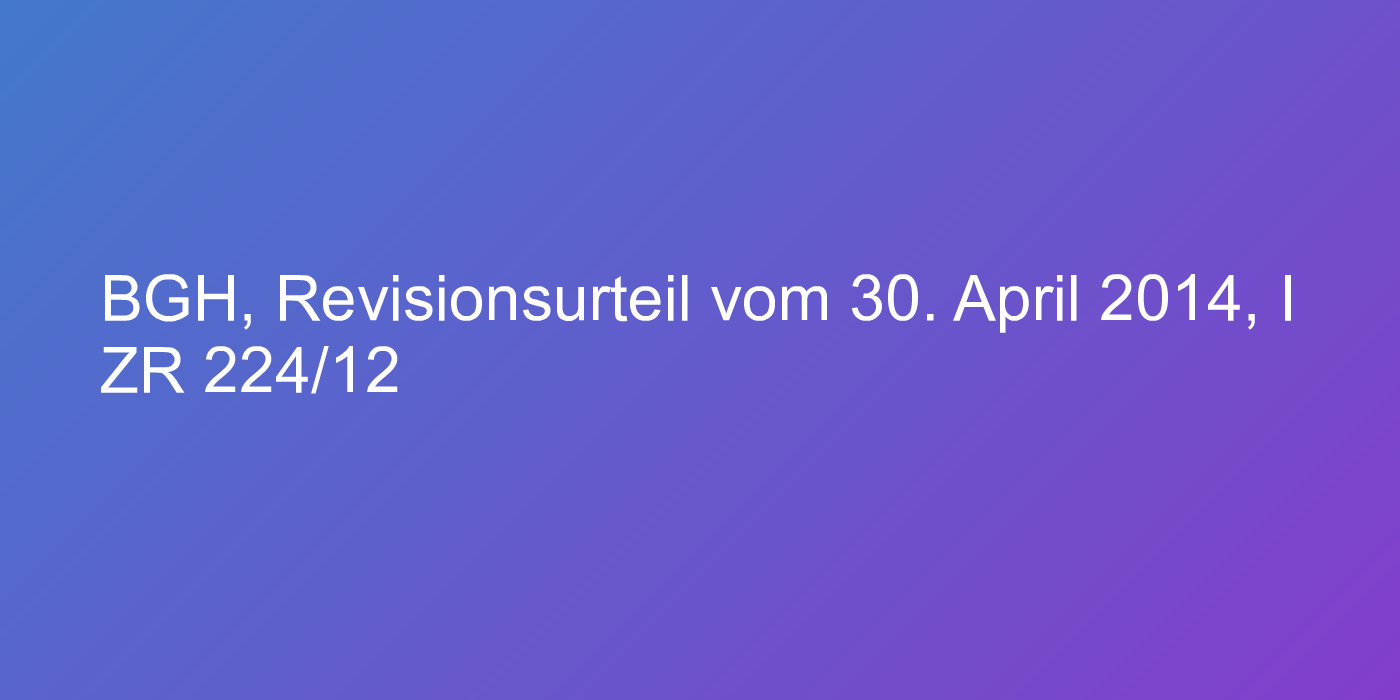 BGH, Revisionsurteil vom 30. April 2014, I ZR 224/12