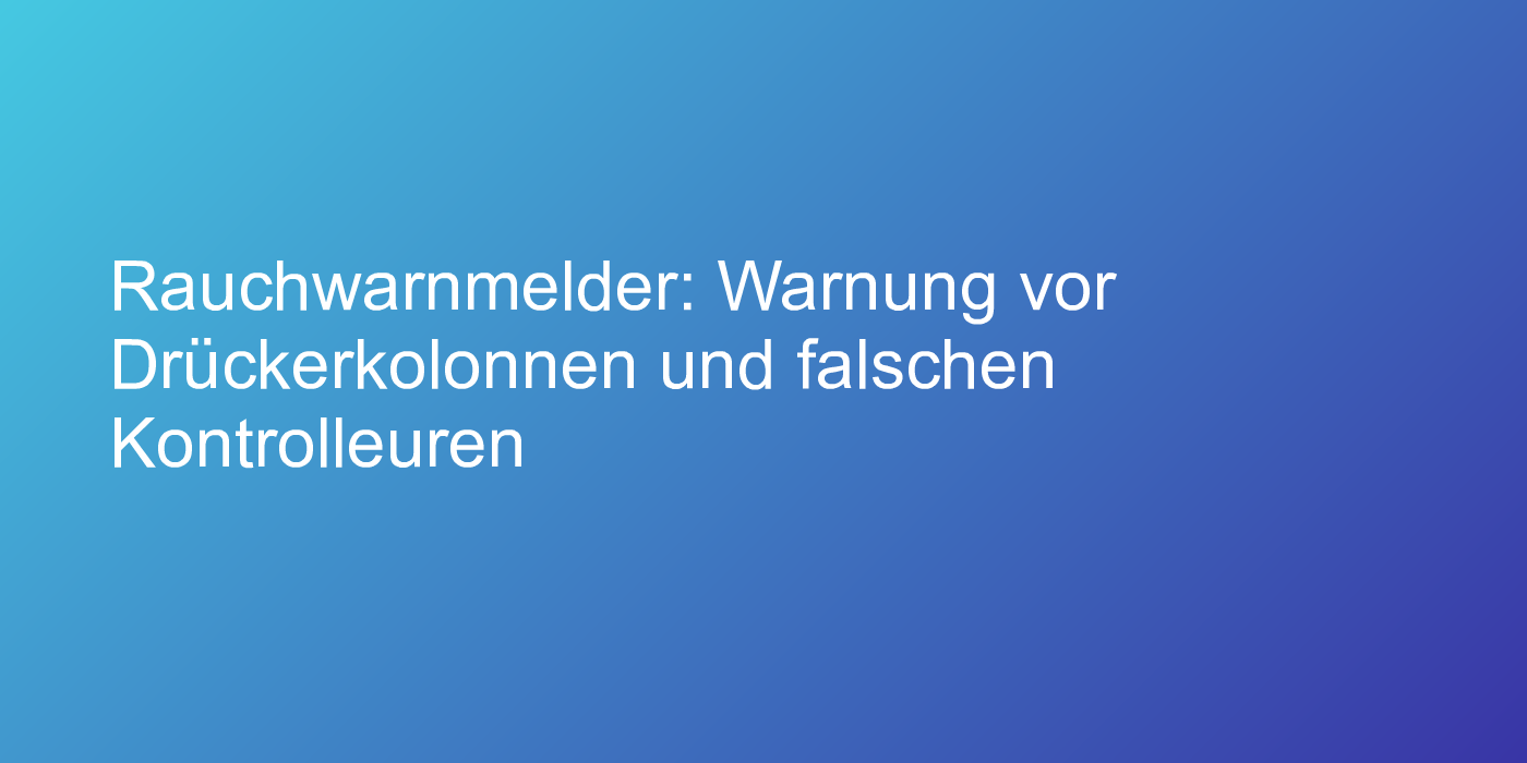Rauchwarnmelder: Warnung vor Drückerkolonnen und falschen Kontrolleuren