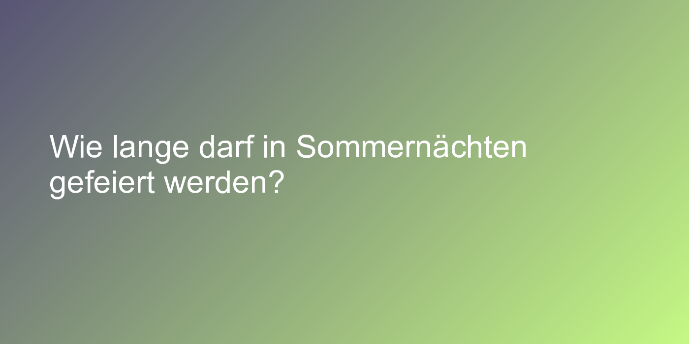 Wie lange darf in Sommernächten gefeiert werden?