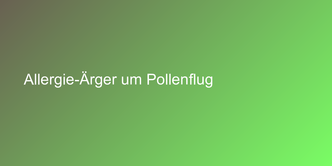 Allergie-Ärger um Pollenflug