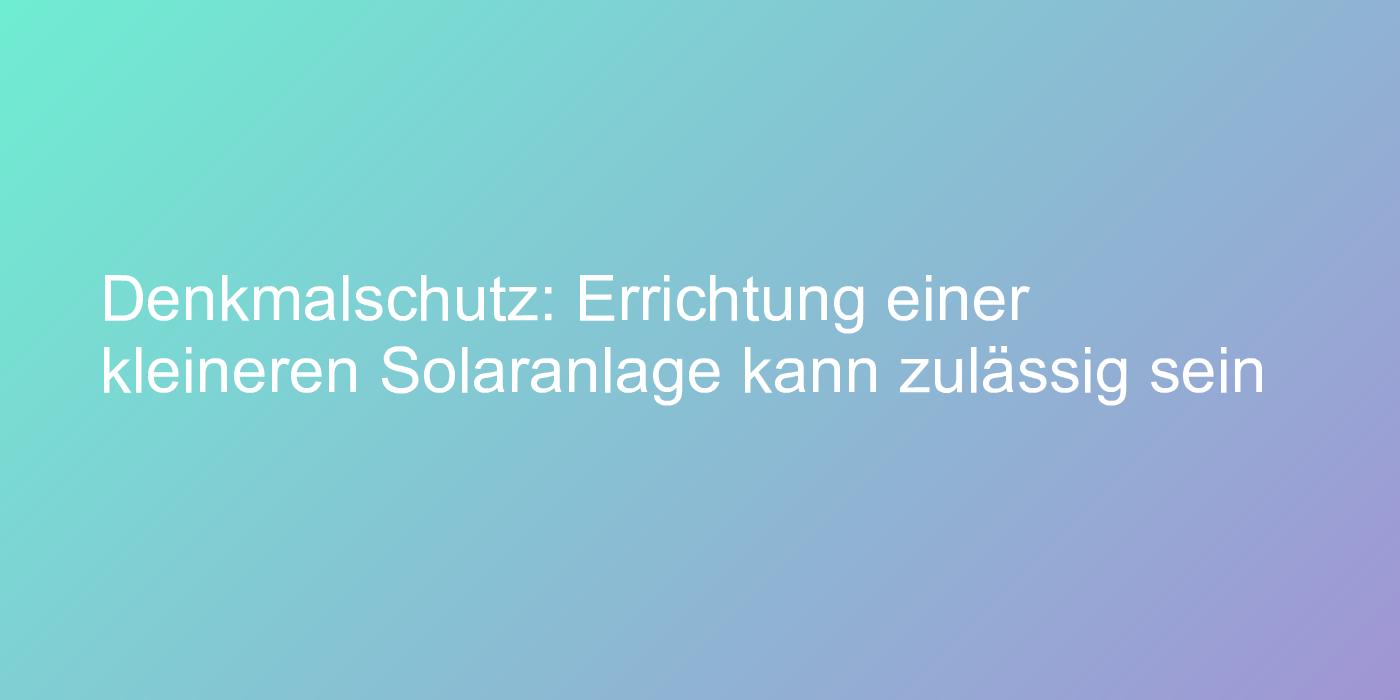 Denkmalschutz: Errichtung einer kleineren Solaranlage kann zulässig sein
