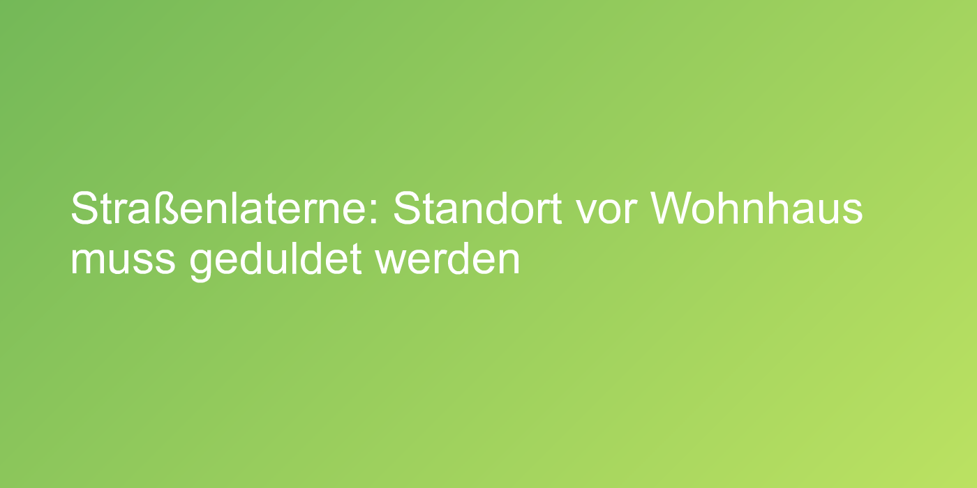 Straßenlaterne: Standort vor Wohnhaus muss geduldet werden