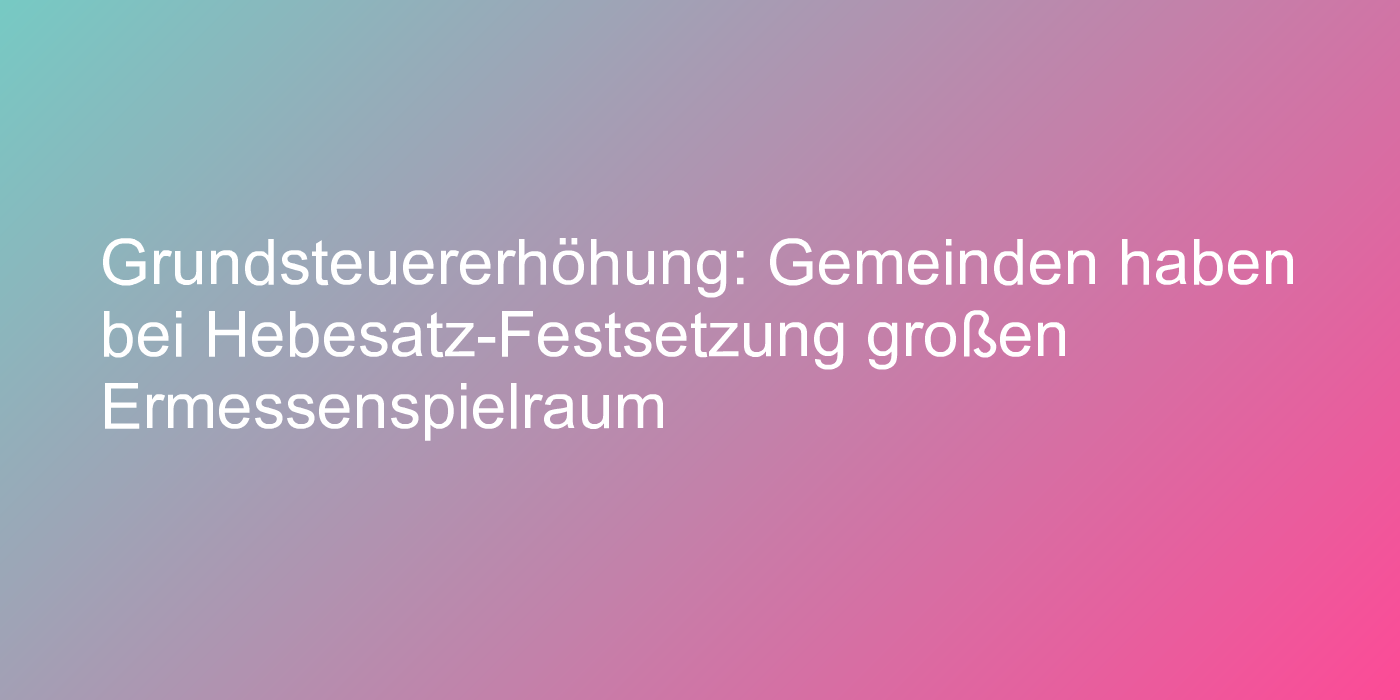 Urteil zu Grundsteuererhöhung
