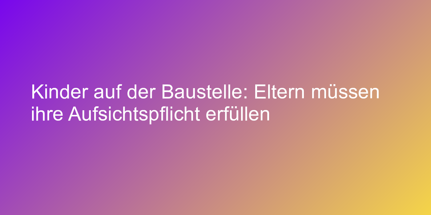 Aufsichtspflicht auf Baustellen