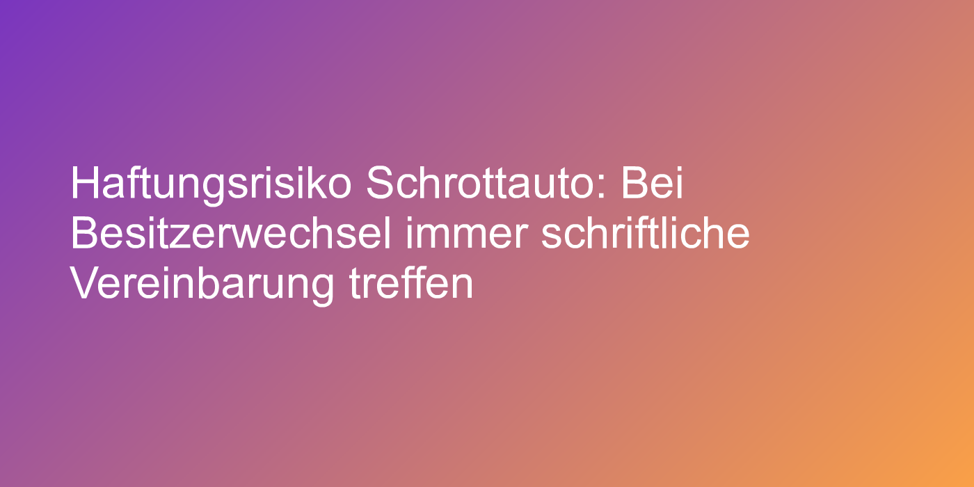 Bei Auto-Besitzerwechsel immer schriftliche Vereinbarung treffen