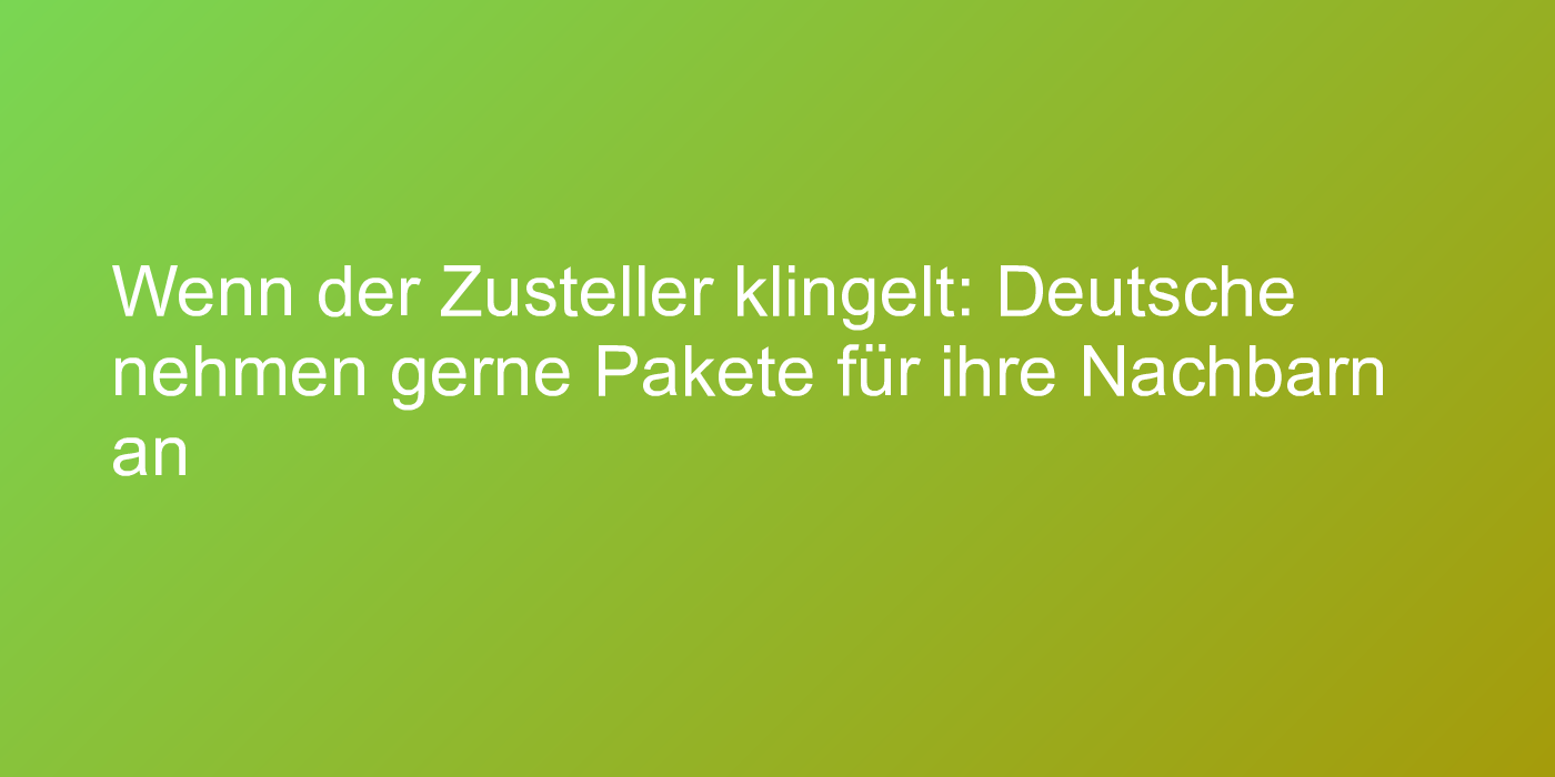 Wenn der Zusteller klingelt: Deutsche nehmen gerne Pakete für ihre Nachbarn an