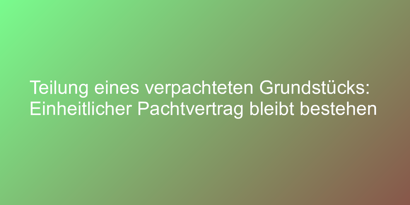 Teilung eines Pachtgrundstücks