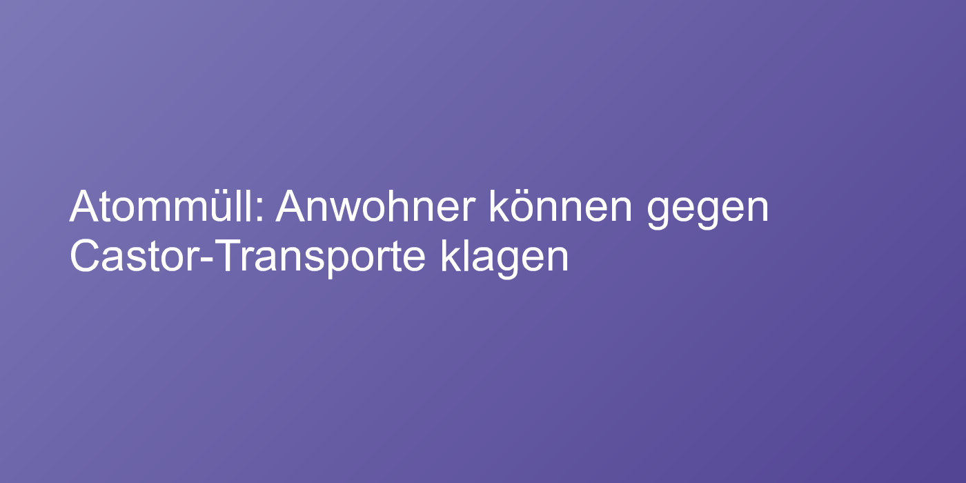 Klagerecht gegen Castor-Transporte