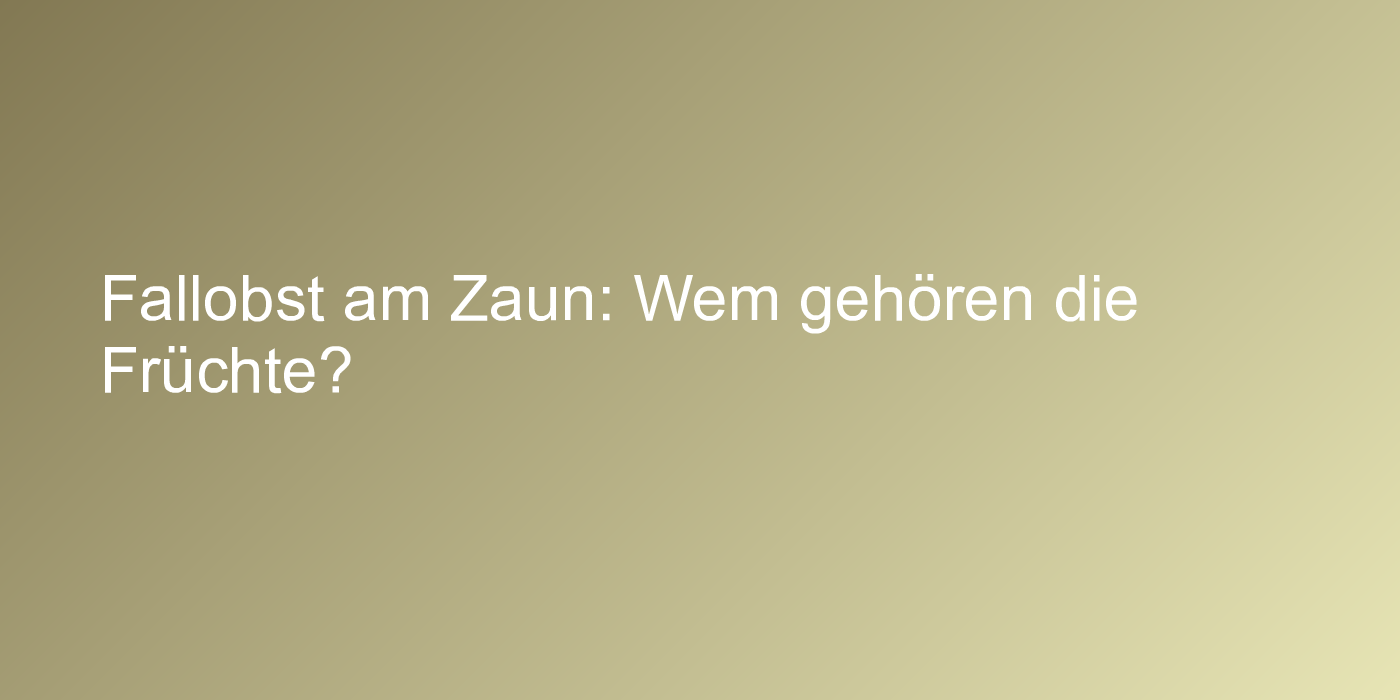 Fallobst am Zaun: Wem gehören die Früchte?