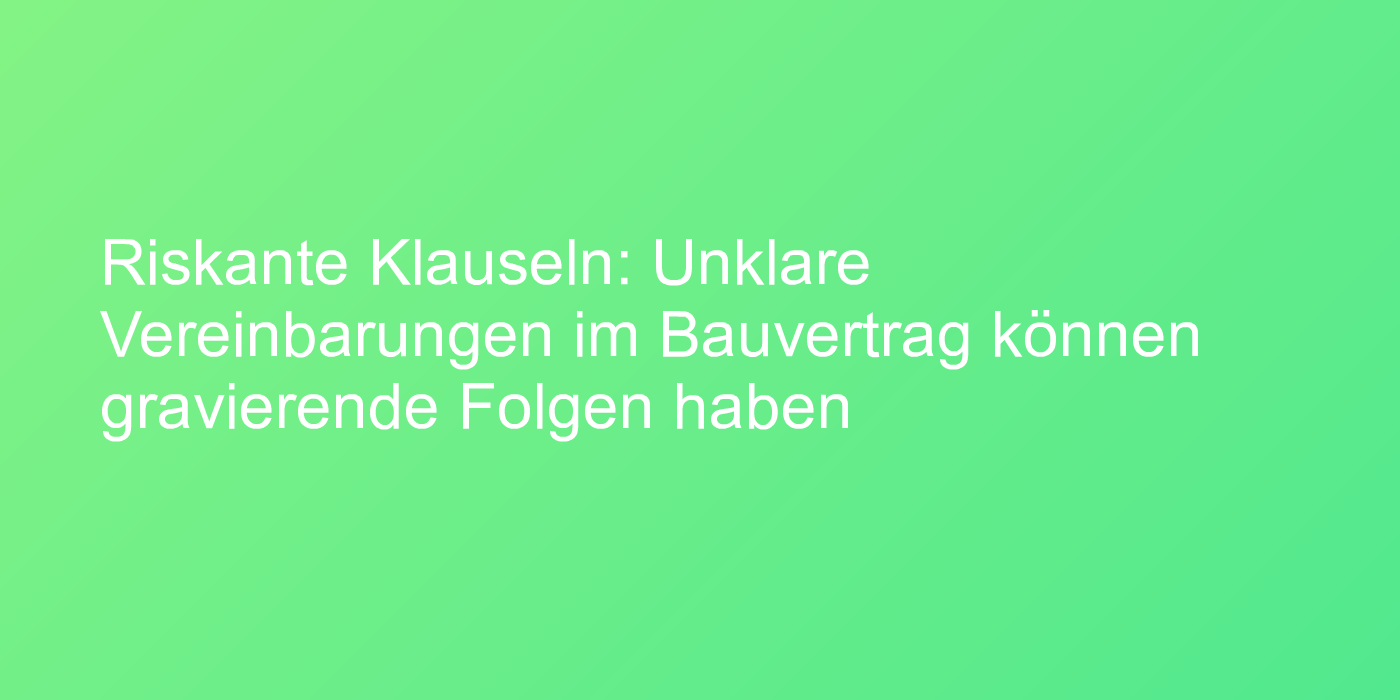 Viele Probleme bei der Errichtung eines Hauses entstehen nicht erst auf der Baustelle, sondern bereits im Bauvertrag.