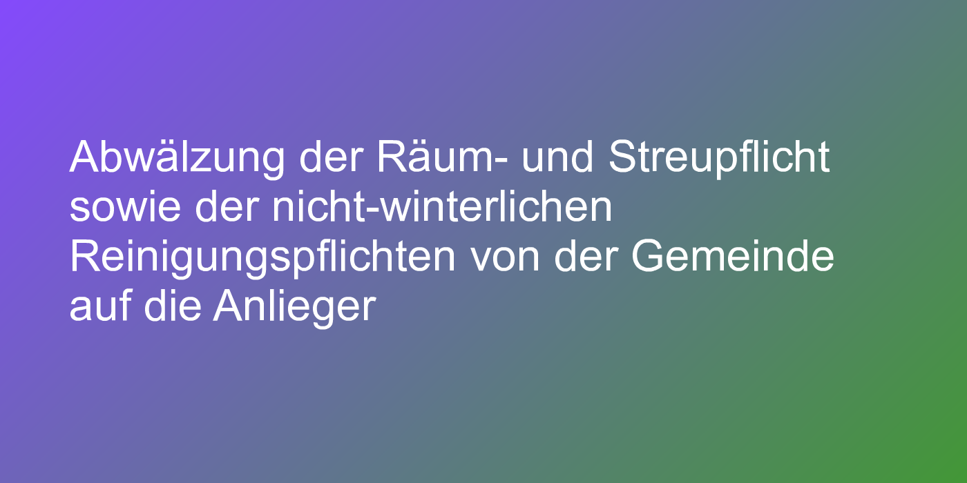 Abwälzung der Räum- und Streupflicht sowie der nicht-winterlichen Reinigungspflichten von der Gemeinde auf die Anlieger