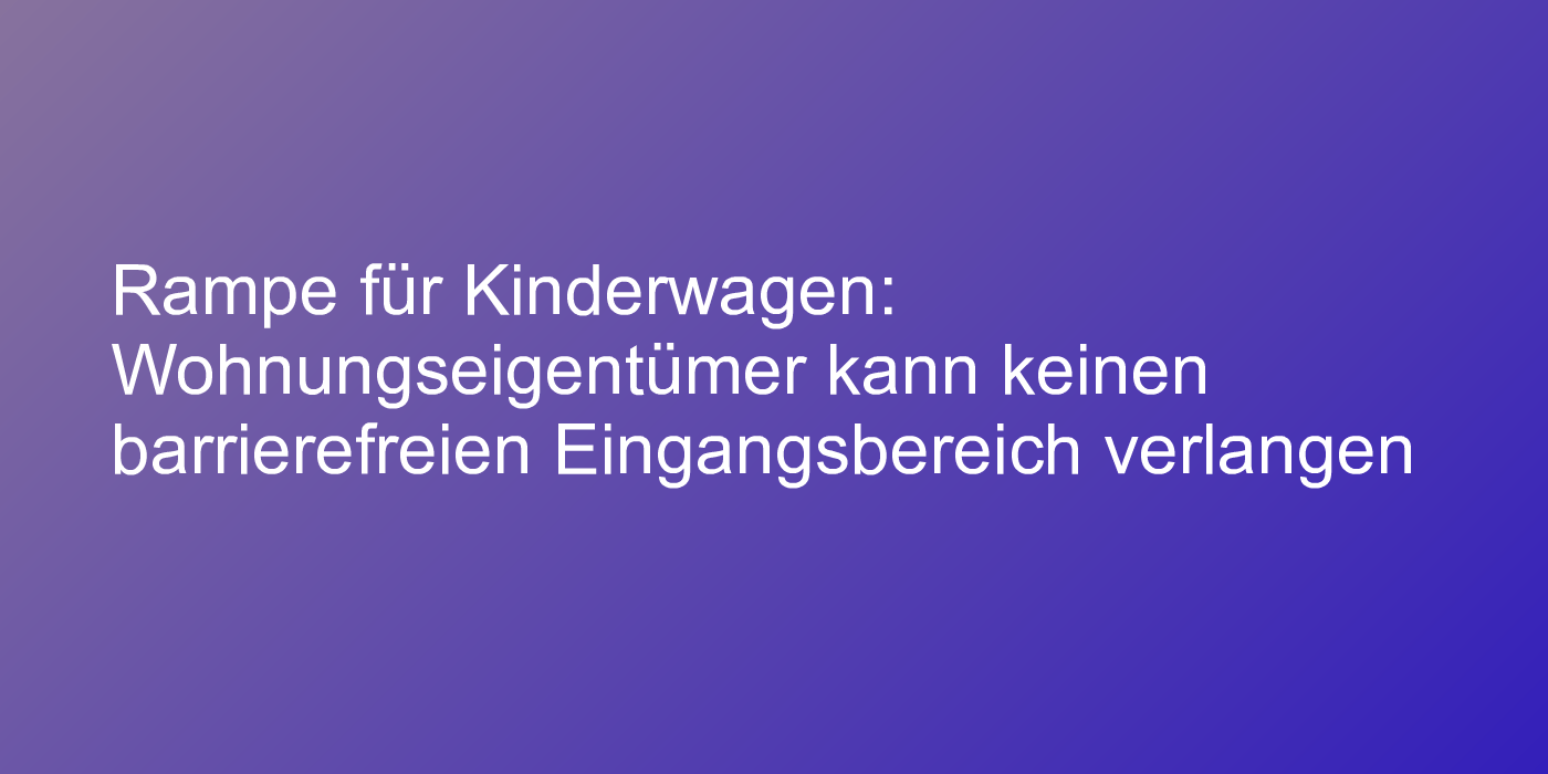 Rampe für Kinderwagen: Wohnungseigentümer kann keinen barrierefreien Eingangsbereich verlangen