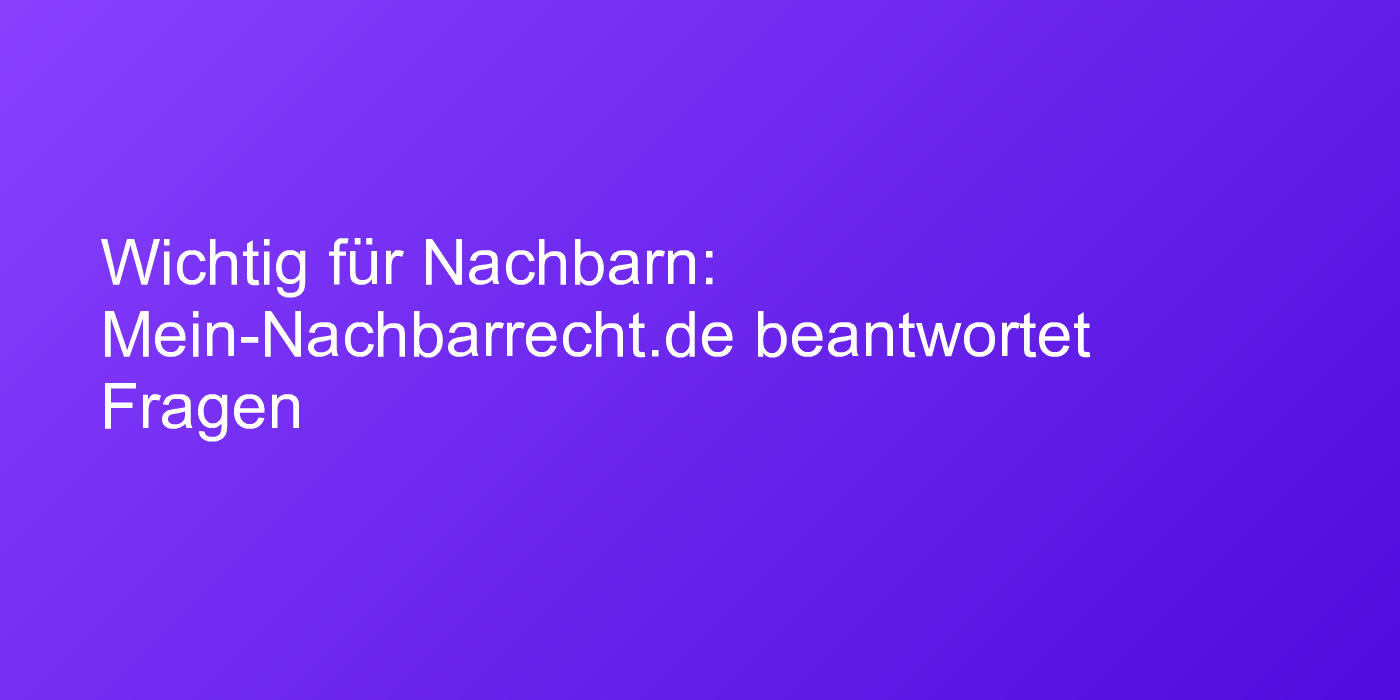Wichtig für Nachbarn: Mein-Nachbarrecht.de beantwortet Fragen