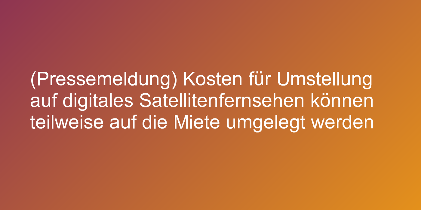 (Pressemeldung) Kosten für Umstellung auf digitales Satellitenfernsehen können teilweise auf die Miete umgelegt werden