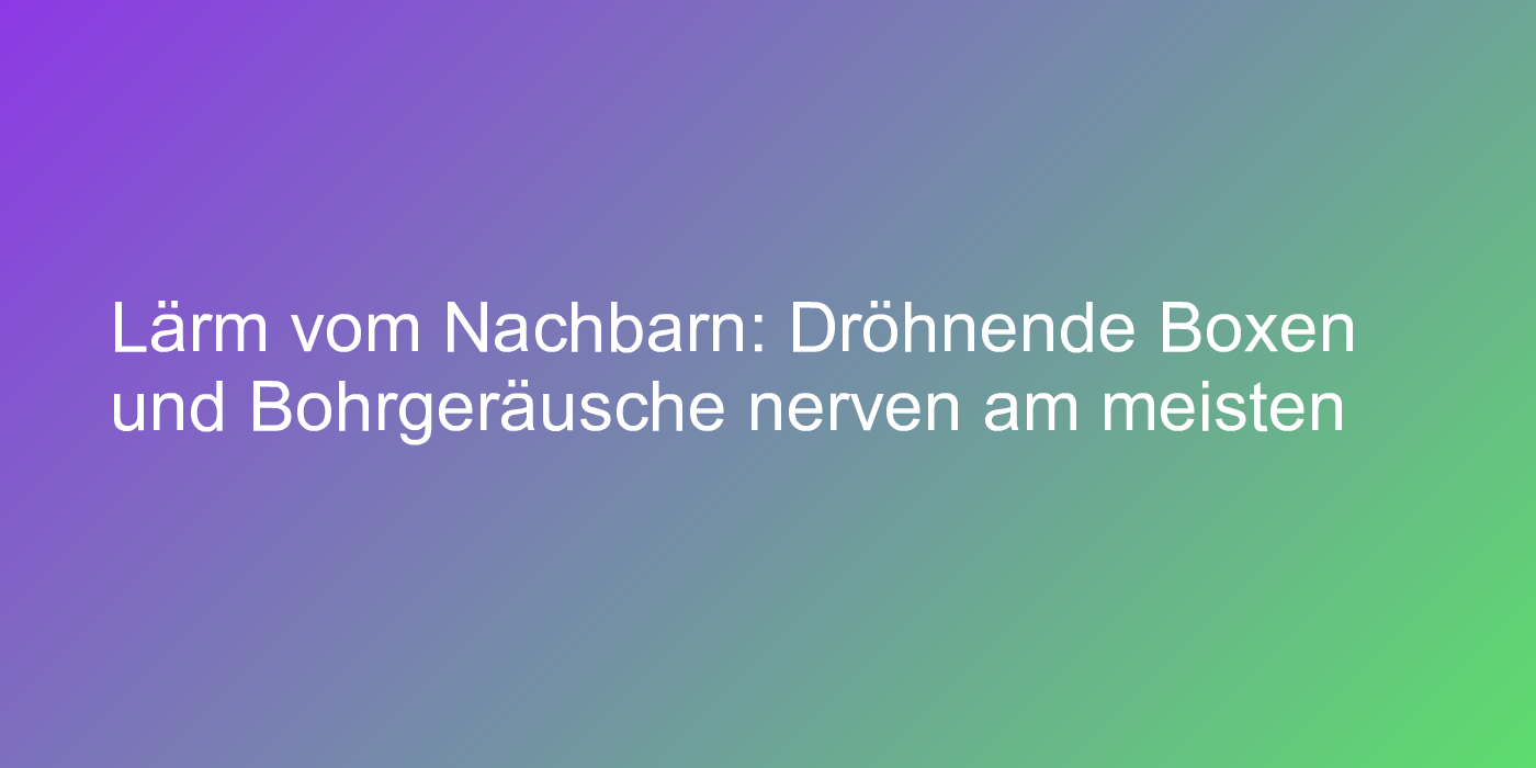 Lärm vom Nachbarn: Dröhnende Boxen und Bohrgeräusche nerven am meisten