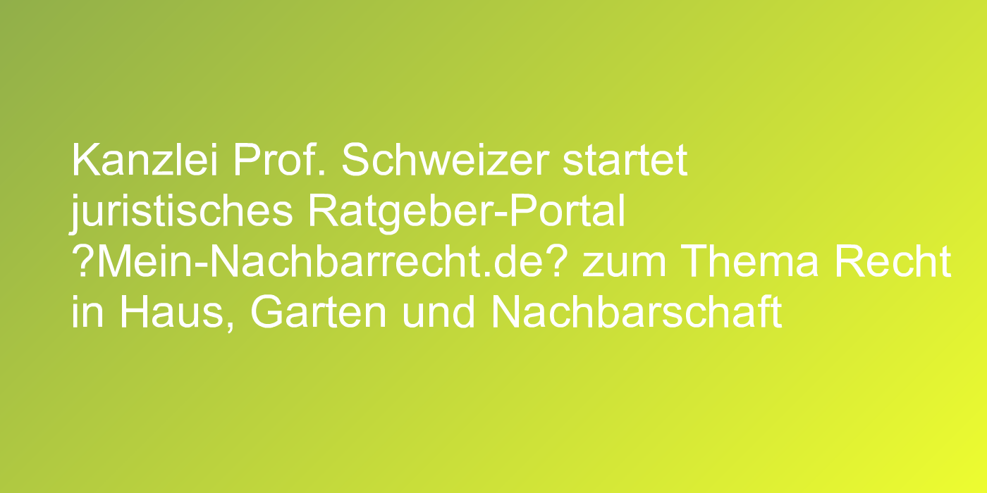 Kanzlei Prof. Schweizer startet juristisches Ratgeber-Portal „Mein-Nachbarrecht.de“ zum Thema Recht in Haus, Garten und Nachbarschaft