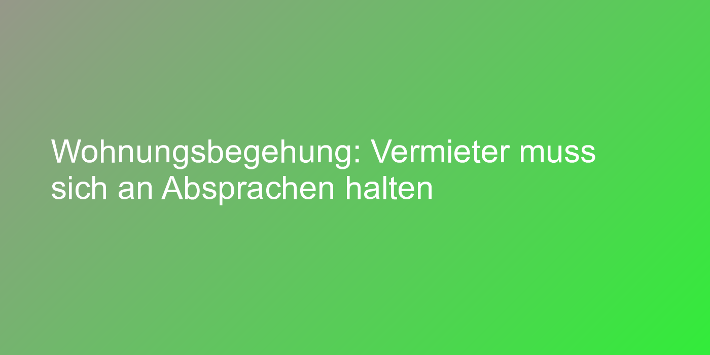 Wohnungsbegehung: Vermieter muss sich an Absprachen halten