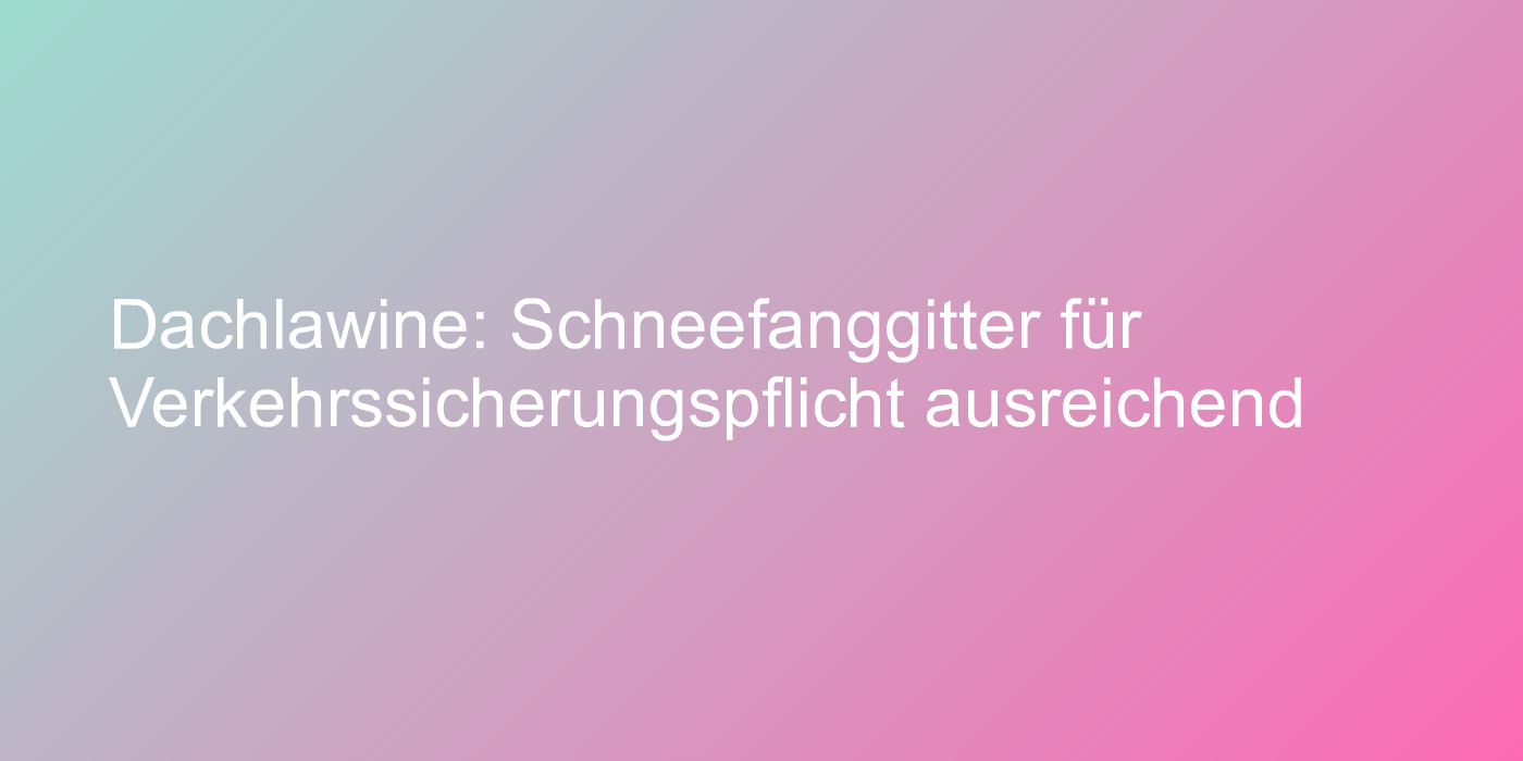 Dachlawine: Schneefanggitter für Verkehrssicherungspflicht ausreichend