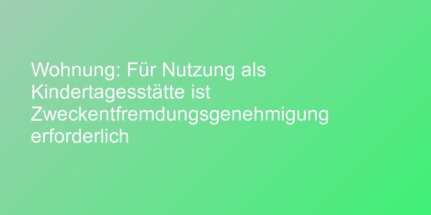 Wohnung: Für Nutzung als Kindertagesstätte ist Zweckentfremdungsgenehmigung erforderlich