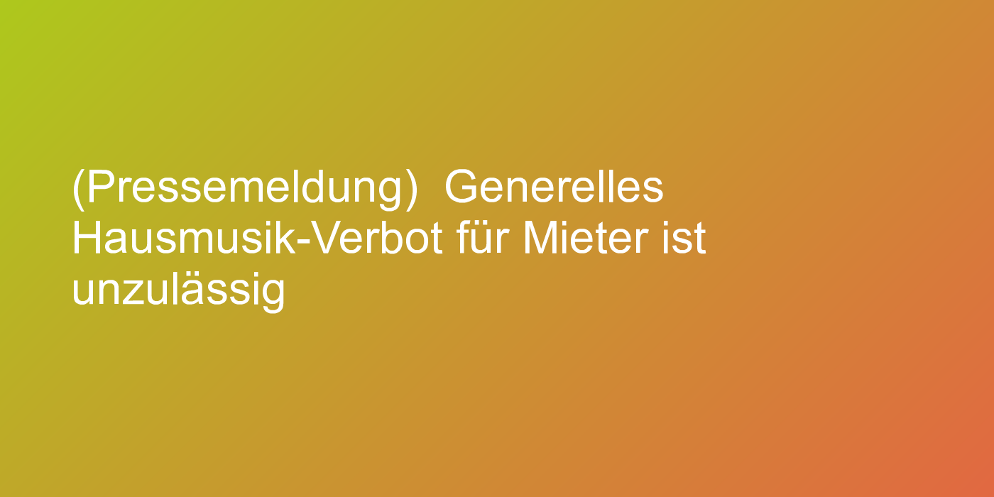 (Pressemeldung)  Generelles Hausmusik-Verbot für Mieter ist unzulässig