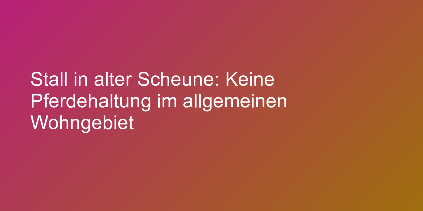 Stall in alter Scheune: Keine Pferdehaltung im allgemeinen Wohngebiet