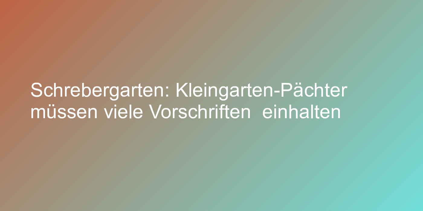 Schrebergarten: Kleingarten-Pächter müssen viele Vorschriften  einhalten