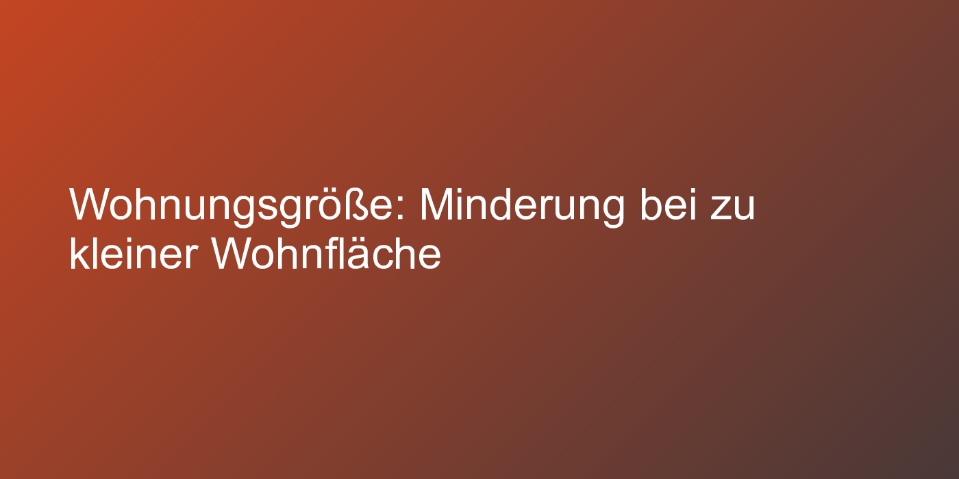 Wohnungsgröße: Minderung bei zu kleiner Wohnfläche