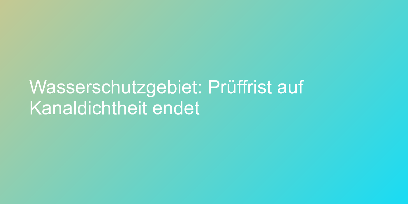 Frist zur Kanaldichtheitsprüfung